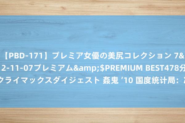 【PBD-171】プレミア女優の美尻コレクション 7</a>2012-11-07プレミアム&$PREMIUM BEST478分钟【ADVSR-021】クライマックスダイジェスト 姦鬼 ’10 国度统计局：决定在宇宙鸿沟内组织开展2023年东谈主口变动情况抽样探望