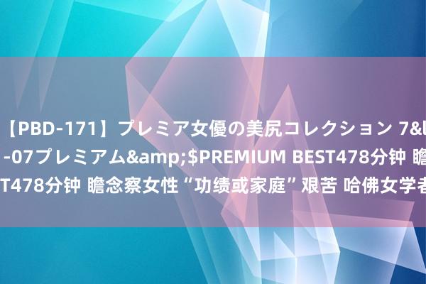 【PBD-171】プレミア女優の美尻コレクション 7</a>2012-11-07プレミアム&$PREMIUM BEST478分钟 瞻念察女性“功绩或家庭”艰苦 哈佛女学者独得经济学诺奖