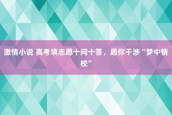 激情小说 高考填志愿十问十答，愿你干涉“梦中情校”