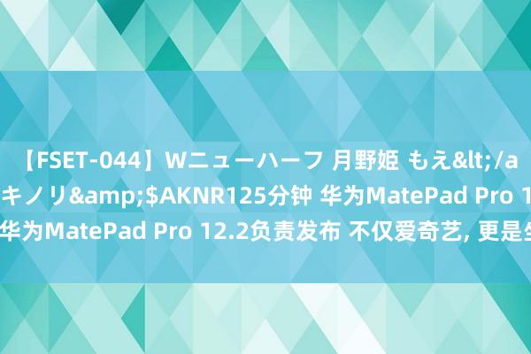 【FSET-044】Wニューハーフ 月野姫 もえ</a>2006-12-07アキノリ&$AKNR125分钟 华为MatePad Pro 12.2负责发布 不仅爱奇艺, 更是坐褥力!