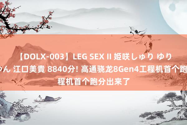 【DOLX-003】LEG SEX II 姫咲しゅり ゆりあ 眞雪ゆん 江口美貴 8840分! 高通骁龙8Gen4工程机首个跑分出来了