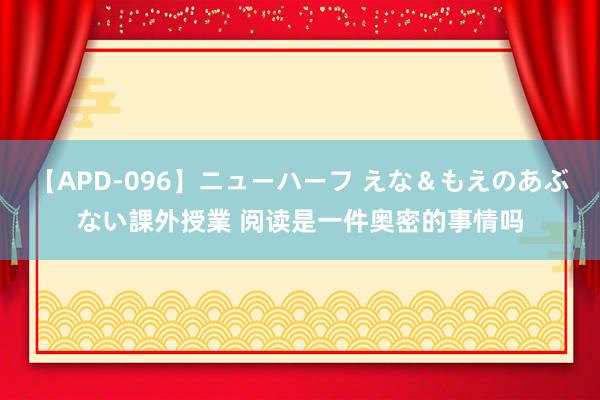 【APD-096】ニューハーフ えな＆もえのあぶない課外授業 阅读是一件奥密的事情吗