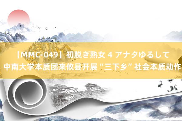 【MMC-049】初脱ぎ熟女 4 アナタゆるして 中南大学本质团来攸县开展“三下乡”社会本质动作