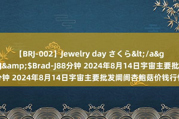 【BRJ-002】Jewelry day さくら</a>2009-09-04BRAD-J&$Brad-J88分钟 2024年8月14日宇宙主要批发阛阓杏鲍菇价钱行情