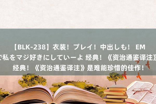 【BLK-238】衣装！プレイ！中出しも！ EMIRIのつぶやき指令で私をマジ好きにしていーよ 经典！《资治通鉴译注》是难能珍惜的佳作！