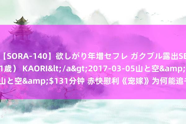 【SORA-140】欲しがり年増セフレ ガクブル露出SEX かおりサン（41歳） KAORI</a>2017-03-05山と空&$131分钟 赤快慰利《宠嫁》为何能追书的能源有了！