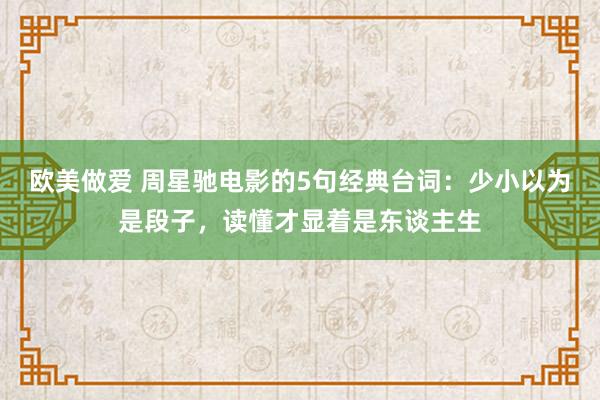 欧美做爱 周星驰电影的5句经典台词：少小以为是段子，读懂才显着是东谈主生