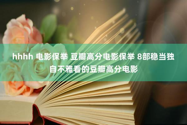 hhhh 电影保举 豆瓣高分电影保举 8部稳当独自不雅看的豆瓣高分电影