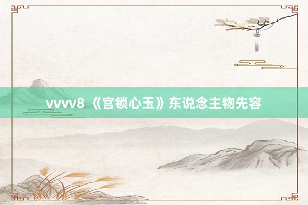 vvvv8 《宫锁心玉》东说念主物先容