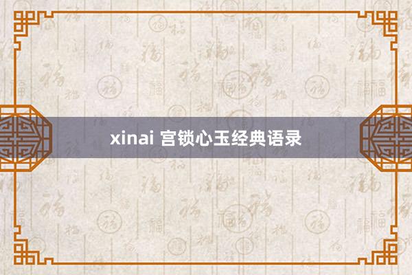 xinai 宫锁心玉经典语录